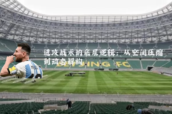 进攻战术的底层逻辑：从空间压缩到动态解构