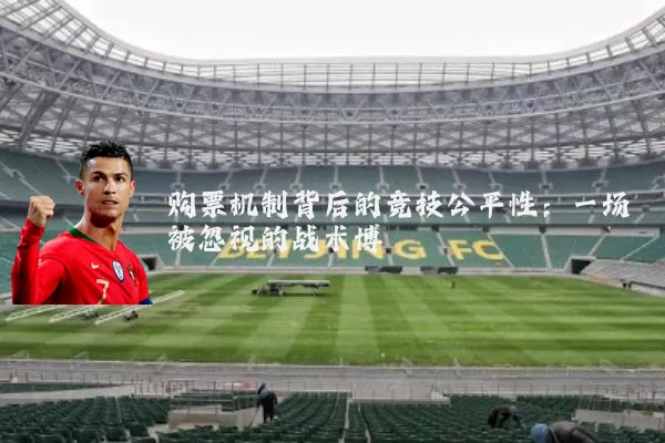 购票机制背后的竞技公平性:一场被忽视的战术博弈