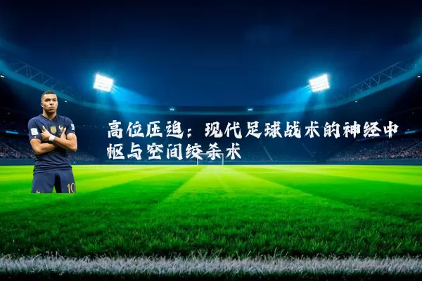高位压迫：现代足球战术的神经中枢与空间绞杀术