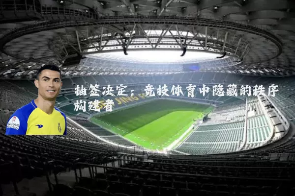 抽签决定:竞技体育中隐藏的秩序构建者