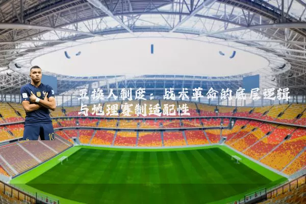 五换人制度:战术革命的底层逻辑与地理赛制适配性