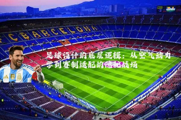 足球设计的底层逻辑:从空气动力学到赛制适配的隐秘战场
