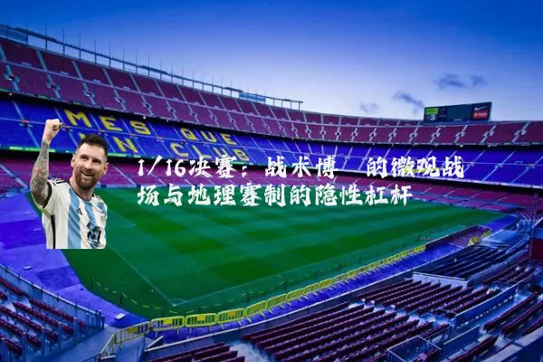 1/16决赛:战术博弈的微观战场与地理赛制的隐性杠杆