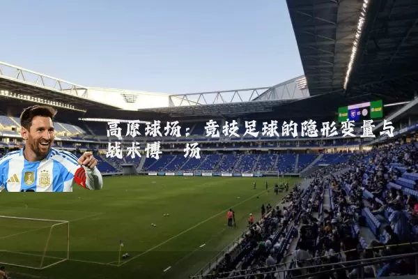 高原球场:竞技足球的隐形变量与战术博弈场
