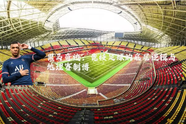 黑马奇迹：竞技足球的底层逻辑与地理赛制博弈