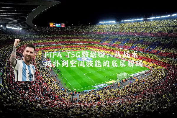 FIFA TSG数据链：从战术拓扑到空间效能的底层解码