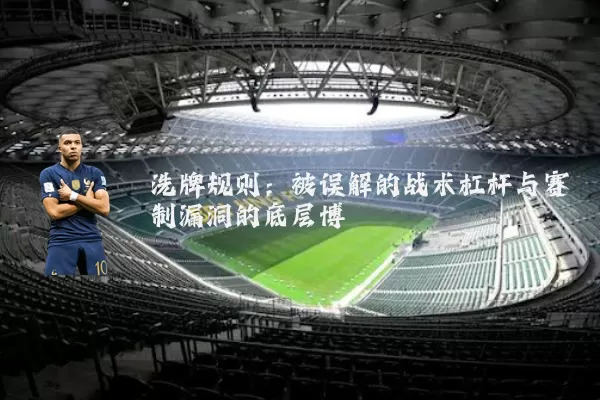 洗牌规则:被误解的战术杠杆与赛制漏洞的底层博弈