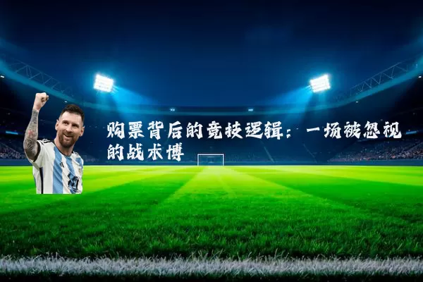 购票背后的竞技逻辑：一场被忽视的战术博弈