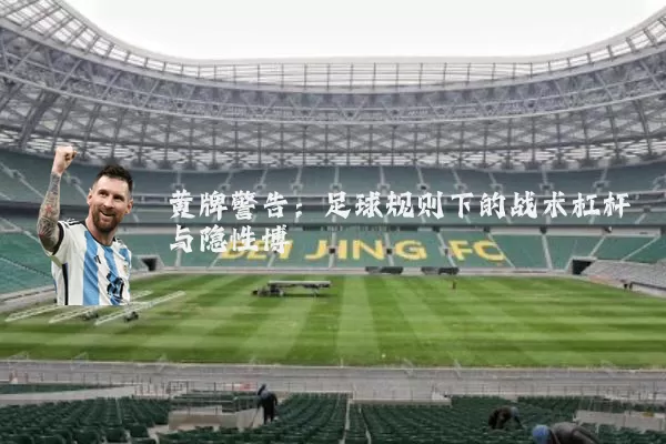 黄牌警告:足球规则下的战术杠杆与隐性博弈