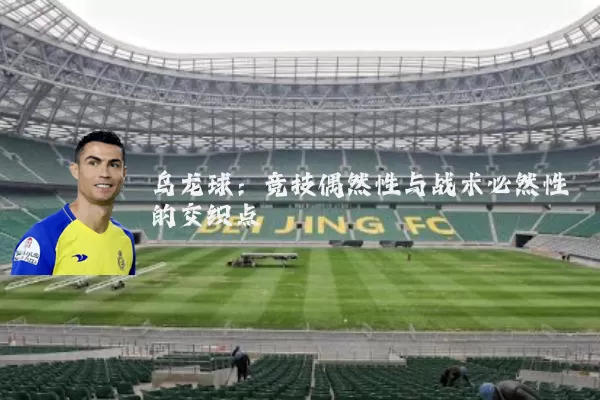 乌龙球:竞技偶然性与战术必然性的交织点