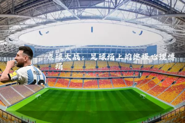 点球大战:足球场上的终极心理博弈场