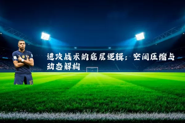 进攻战术的底层逻辑:空间压缩与动态解构